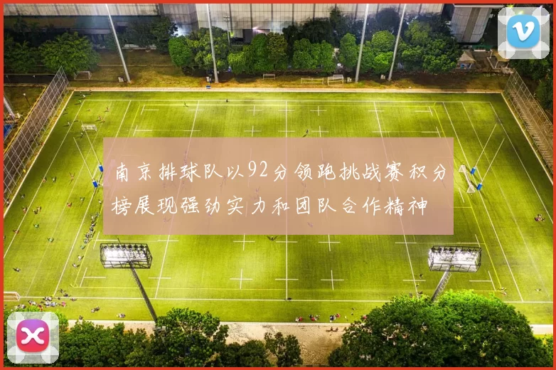 南京排球队以92分领跑挑战赛积分榜展现强劲实力和团队合作精神