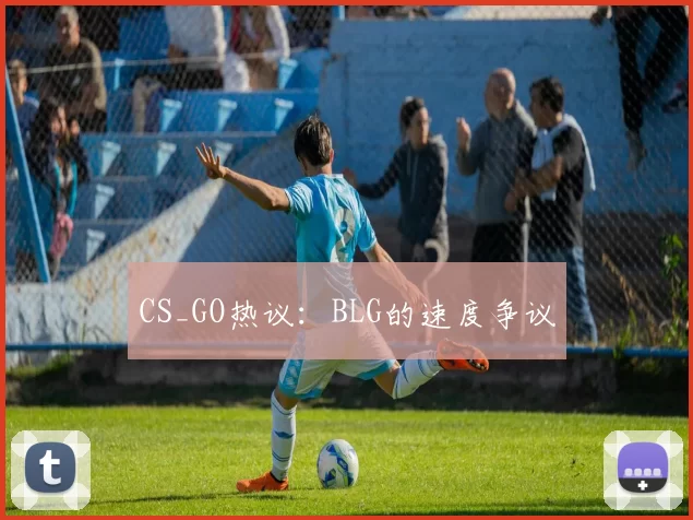 CS_GO热议：BLG的速度争议