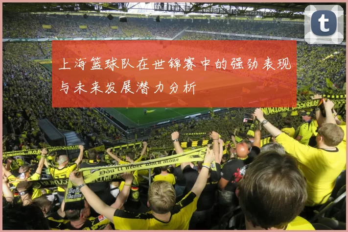 上海篮球队在世锦赛中的强劲表现与未来发展潜力分析