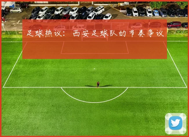 足球热议：西安足球队的节奏争议