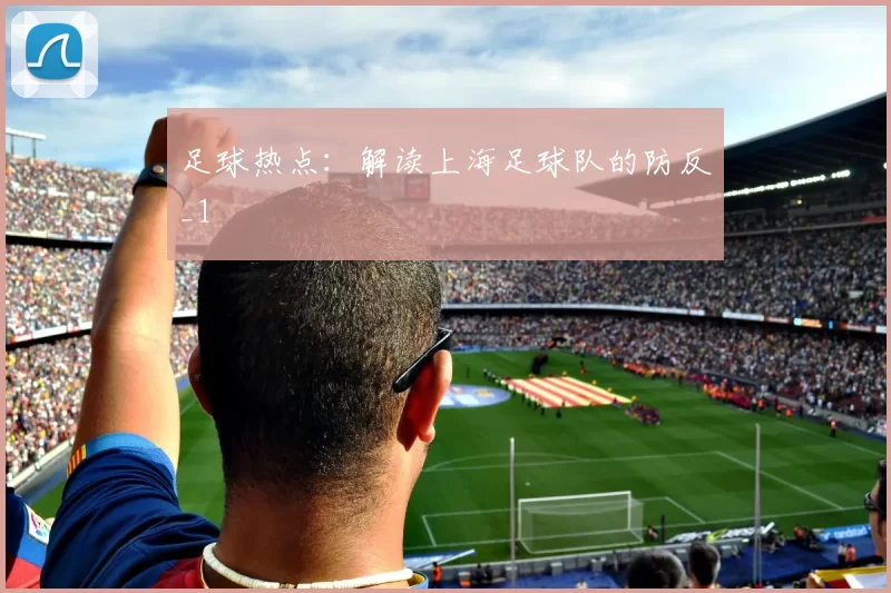 足球热点：解读上海足球队的防反_1