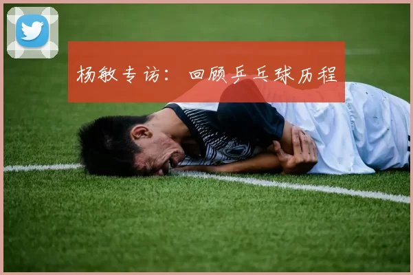 杨敏专访：回顾乒乓球历程